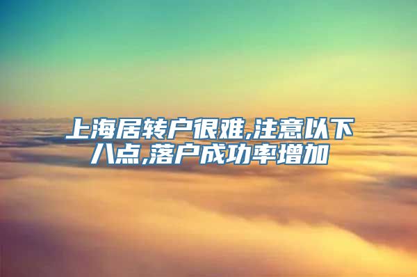 上海居转户很难,注意以下八点,落户成功率增加