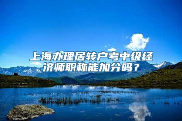 上海办理居转户考中级经济师职称能加分吗？