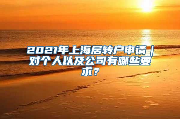 2021年上海居转户申请｜对个人以及公司有哪些要求？