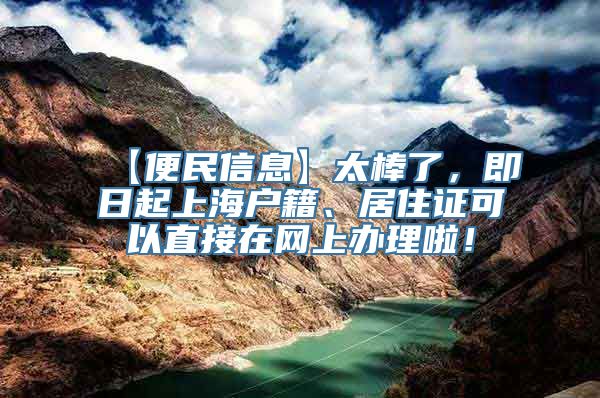 【便民信息】太棒了，即日起上海户籍、居住证可以直接在网上办理啦！