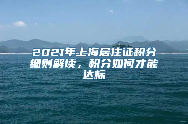 2021年上海居住证积分细则解读，积分如何才能达标