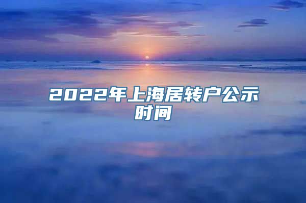 2022年上海居转户公示时间