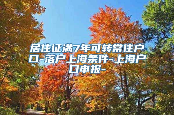 居住证满7年可转常住户口-落户上海条件-上海户口申报-