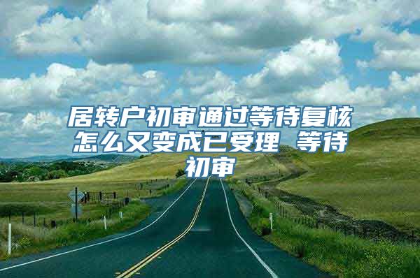 居转户初审通过等待复核怎么又变成已受理 等待初审