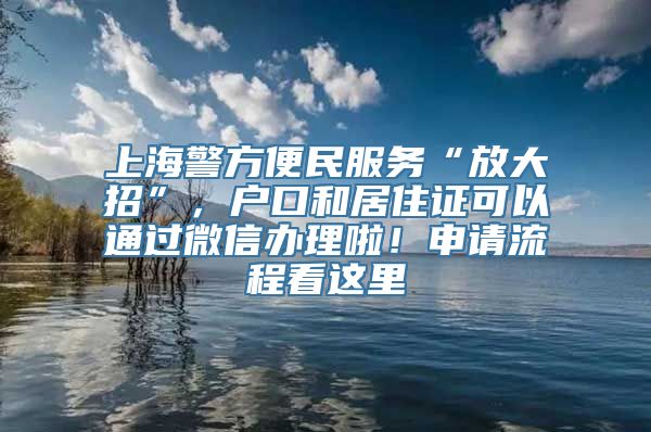 上海警方便民服务“放大招”，户口和居住证可以通过微信办理啦！申请流程看这里