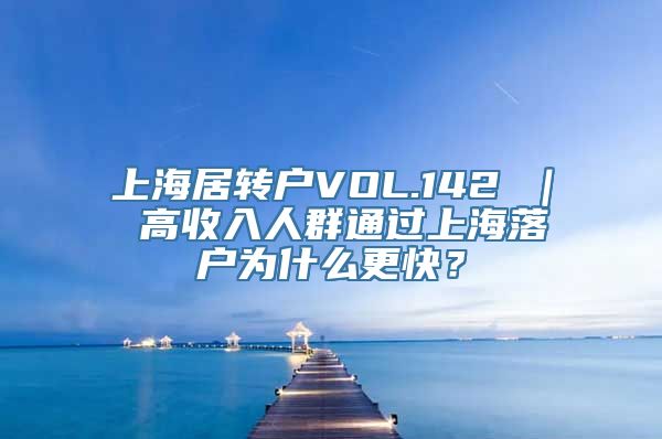 上海居转户VOL.142 ｜ 高收入人群通过上海落户为什么更快？