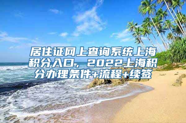 居住证网上查询系统上海积分入口，2022上海积分办理条件+流程+续签