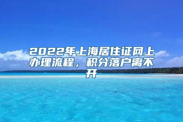 2022年上海居住证网上办理流程，积分落户离不开