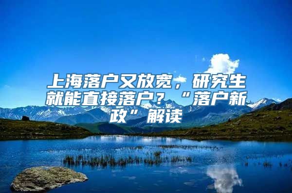 上海落户又放宽，研究生就能直接落户？“落户新政”解读