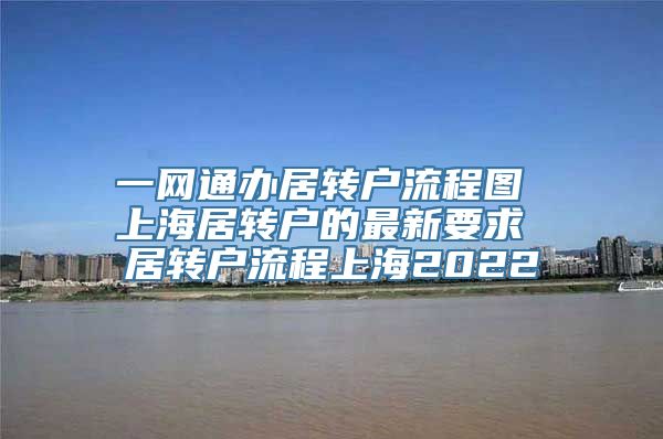 一网通办居转户流程图 上海居转户的最新要求 居转户流程上海2022