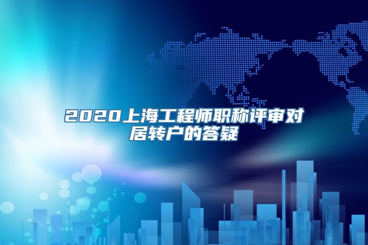 2020上海工程师职称评审对居转户的答疑