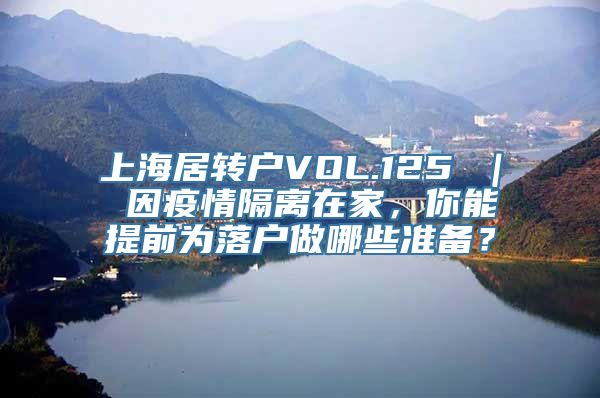 上海居转户VOL.125 ｜ 因疫情隔离在家，你能提前为落户做哪些准备？