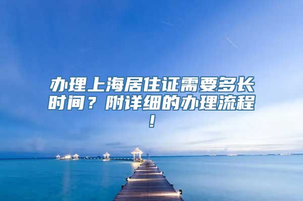 办理上海居住证需要多长时间？附详细的办理流程!