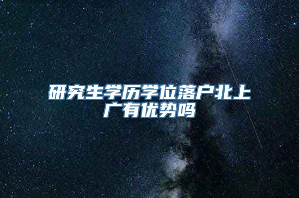 研究生学历学位落户北上广有优势吗