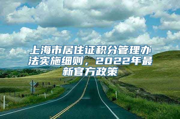 上海市居住证积分管理办法实施细则，2022年最新官方政策