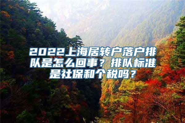 2022上海居转户落户排队是怎么回事？排队标准是社保和个税吗？