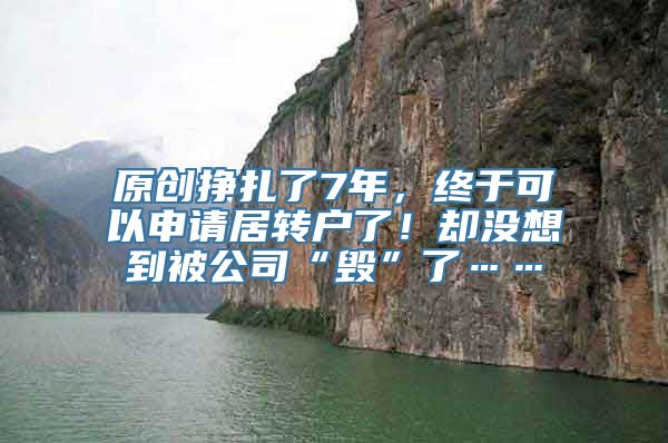 原创挣扎了7年，终于可以申请居转户了！却没想到被公司“毁”了……