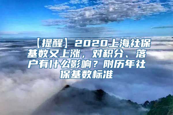 【提醒】2020上海社保基数又上涨，对积分、落户有什么影响？附历年社保基数标准