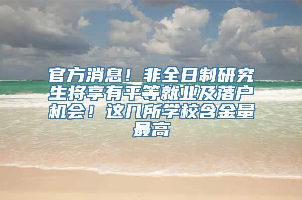 官方消息！非全日制研究生将享有平等就业及落户机会！这几所学校含金量最高