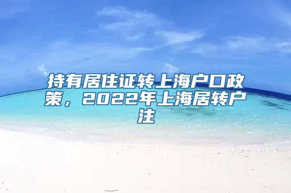 持有居住证转上海户口政策，2022年上海居转户注