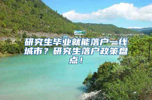 研究生毕业就能落户一线城市？研究生落户政策盘点！