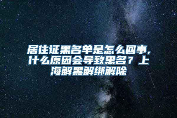 居住证黑名单是怎么回事,什么原因会导致黑名？上海解黑解绑解除