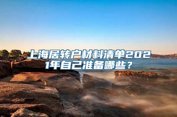 上海居转户材料清单2021年自己准备哪些？