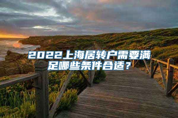 2022上海居转户需要满足哪些条件合适？