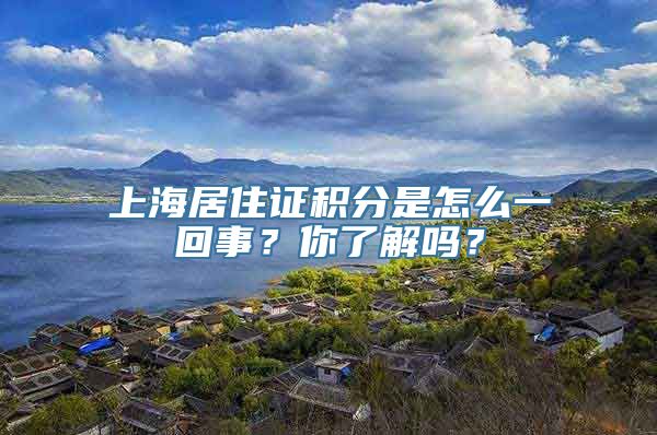 上海居住证积分是怎么一回事？你了解吗？