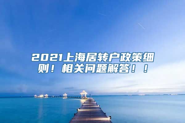 2021上海居转户政策细则！相关问题解答！！