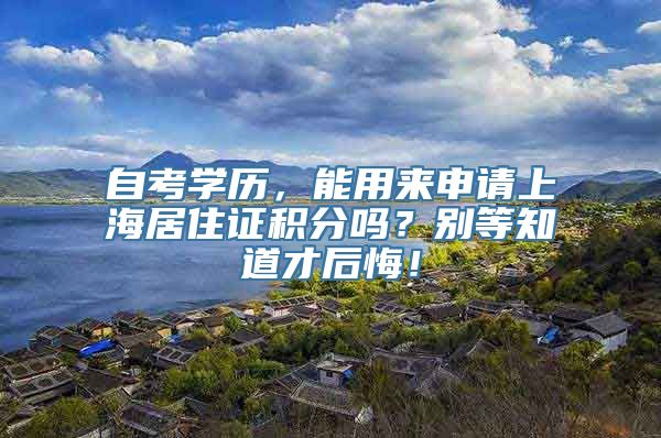 自考学历，能用来申请上海居住证积分吗？别等知道才后悔！