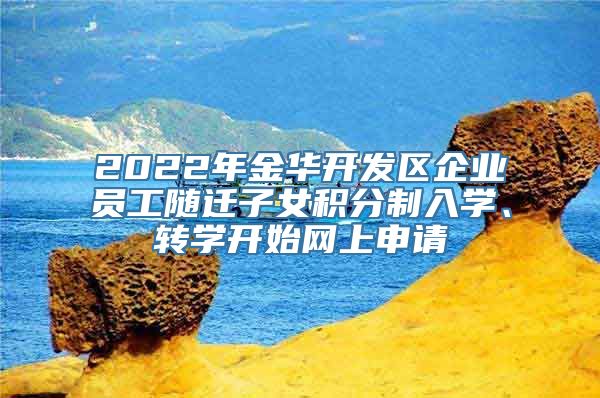 2022年金华开发区企业员工随迁子女积分制入学、转学开始网上申请