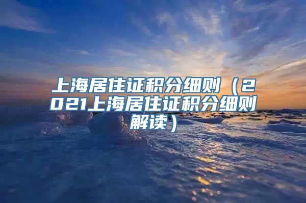 上海居住证积分细则（2021上海居住证积分细则解读）