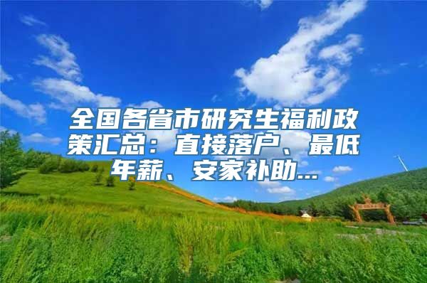 全国各省市研究生福利政策汇总：直接落户、最低年薪、安家补助...