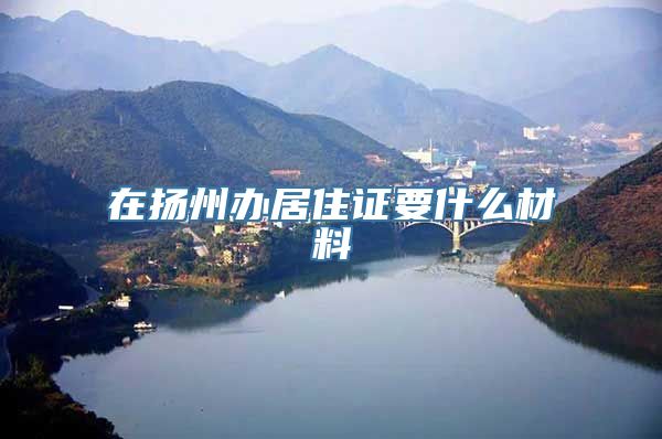 在扬州办居住证要什么材料