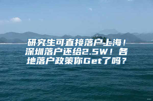 研究生可直接落户上海！深圳落户还给2.5W！各地落户政策你Get了吗？