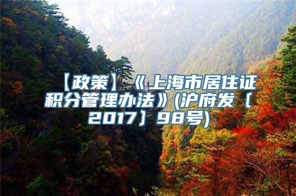 【政策】《上海市居住证积分管理办法》(沪府发〔2017〕98号)