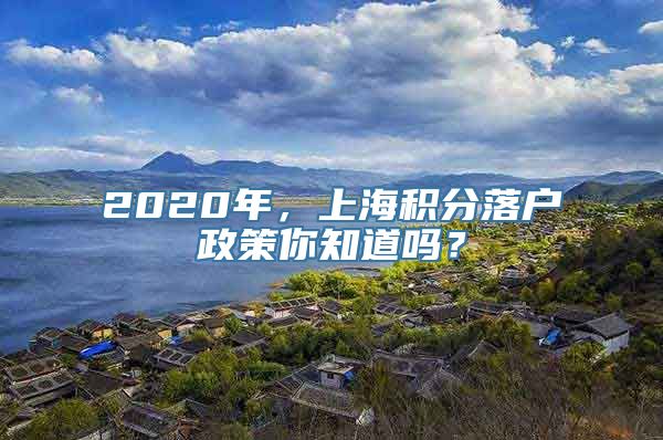 2020年，上海积分落户政策你知道吗？