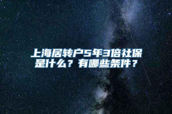 上海居转户5年3倍社保是什么？有哪些条件？