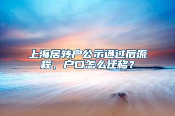 上海居转户公示通过后流程，户口怎么迁移？