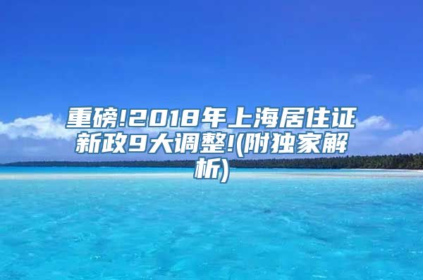 重磅!2018年上海居住证新政9大调整!(附独家解析)