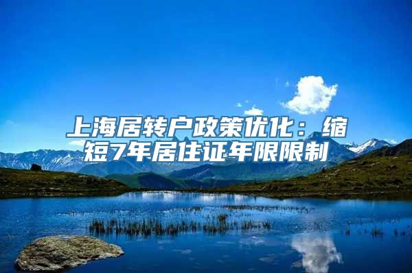 上海居转户政策优化：缩短7年居住证年限限制