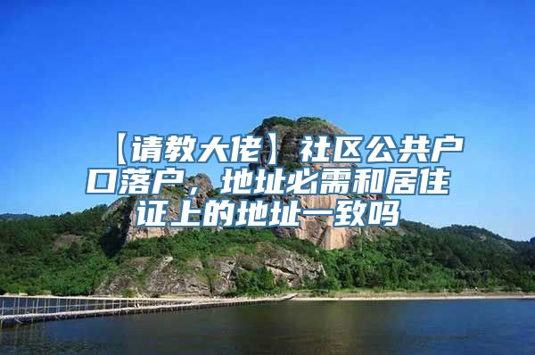 【请教大佬】社区公共户口落户，地址必需和居住证上的地址一致吗