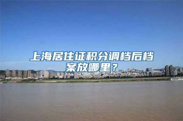 上海居住证积分调档后档案放哪里？