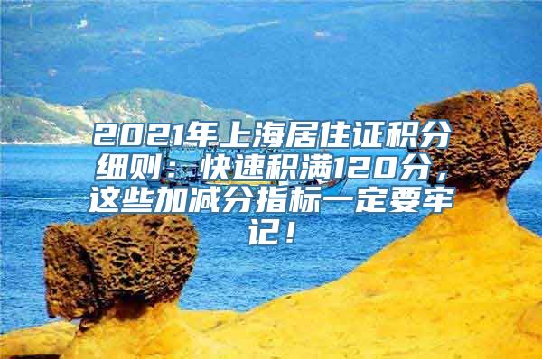 2021年上海居住证积分细则：快速积满120分，这些加减分指标一定要牢记！