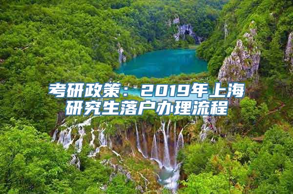 考研政策：2019年上海研究生落户办理流程