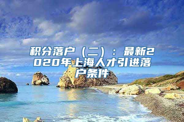 积分落户（二）：最新2020年上海人才引进落户条件