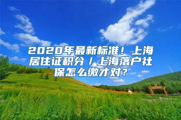 2020年最新标准！上海居住证积分／上海落户社保怎么缴才对？