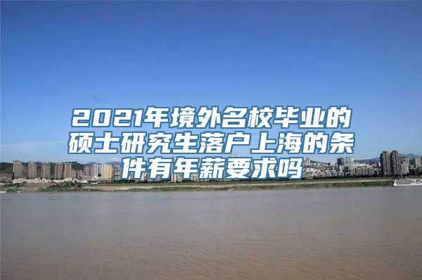 2021年境外名校毕业的硕士研究生落户上海的条件有年薪要求吗