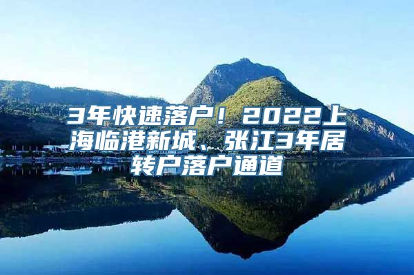 3年快速落户！2022上海临港新城、张江3年居转户落户通道